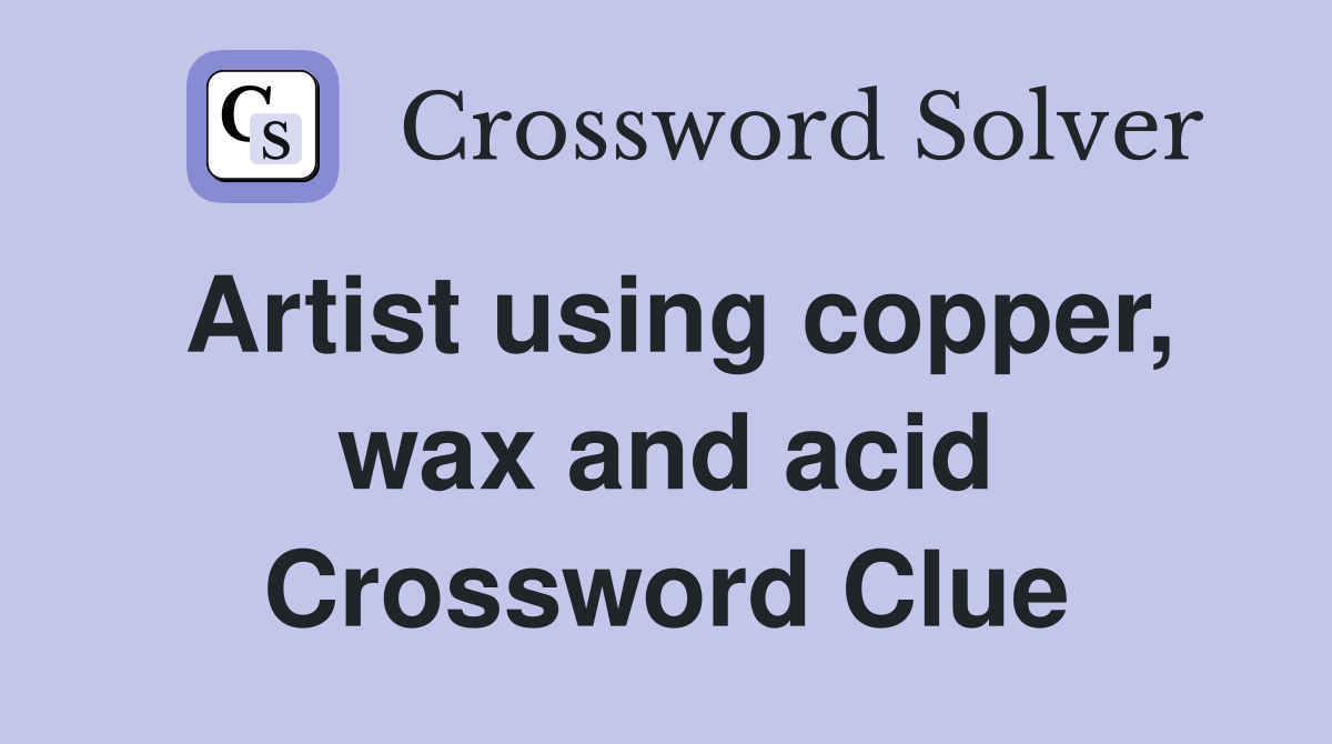 Artist using copper, wax and acid Crossword Clue Answers Crossword